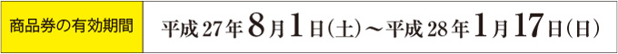 商品券の有効期限：平成27年8月1日（土）～平成28年1月17日（日）