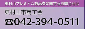 東村山プレミアム商品券に関するお問合せは、東村山市商工会　TEL:0429394-0511まで